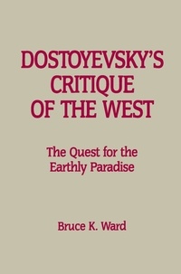 Bruce K. Ward - Dostoyevsky’s Critique of the West - The Quest for the Earthly Paradise.