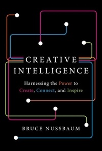 Bruce Nussbaum - Creative Intelligence - Harnessing the Power to Create, Connect, and Inspire.