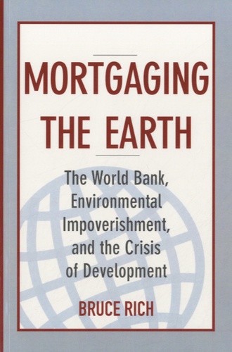Bruce Rich - Mortgaging the Earth - The World Bank, Environmental Impoverishment, and the Crisis of Development.