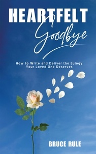  Bruce Rule - Heartfelt Goodbye: How to Write and Deliver the Eulogy Your Loved One Deserves.