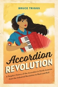  Bruce Triggs - Accordion Revolution: A People’s History of the Accordion in North America from the Industrial Revolution to Rock and Roll.