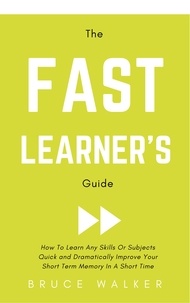  Bruce Walker - The Fast Learner’s Guide - How to Learn Any Skills or Subjects Quick and Dramatically Improve Your Short-Term Memory in a Short Time.