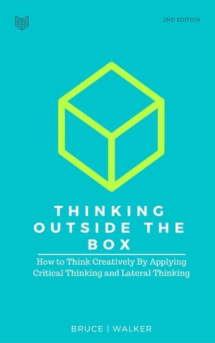  Bruce Walker - Thinking Outside The Box: How to Think Creatively By Applying Critical Thinking and Lateral Thinking.