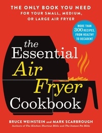 Bruce Weinstein - The Essential Air Fryer Cookbook - The Only Book You Need for Your Small, Medium, or Large Air Fryer.