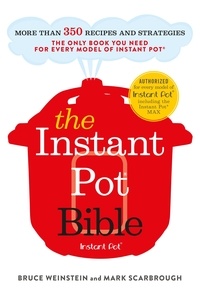 Bruce Weinstein et Mark Scarbrough - The Instant Pot Bible - The only book you need for every model of instant pot – with more than 350 recipes.