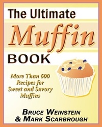 Bruce Weinstein et Mark Scarbrough - The Ultimate Muffin Book - More Than 600 Recipes for Sweet and Savory Muffins.
