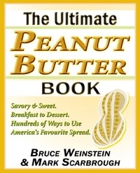 Bruce Weinstein et Mark Scarbrough - The Ultimate Peanut Butter Book - Savory and Sweet, Breakfast to Dessert, Hundereds of Ways to Use America's Favorite Spread.