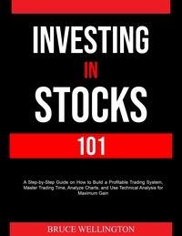  Bruce Wellington - Investing in Stocks 101: A Step-by-Step Guide on How to Build a Profitable Trading System, Master Trading Time, Analyze Charts, and Use Technical Analysis for Maximum Gain.