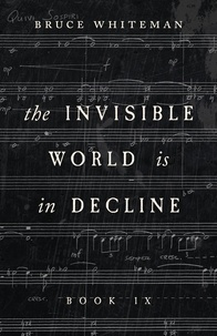 Bruce Whiteman - The Invisible World Is in Decline Book IX.
