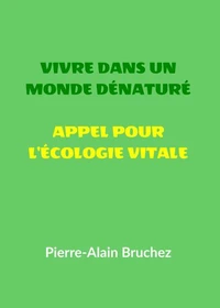 VIVRE DANS UN MONDE DÉNATURÉ et APPEL POUR L'ÉCOLOGIE VITALE