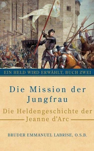 Die Mission der Jungfrau: Die Heldengeschichte der Jeanne d’Arc