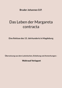 Bruder Johannes O.P. et Waltraud Verlaguet (Übersetzung, Einlei - Das Leben der Margareta contracta - Eine Rekluse des 13. Jahrhunderts in Magdeburg.