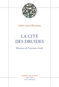 Brunaux Jean-louis - La Cité des druides - Bâtisseurs de l’ancienne Gaule.