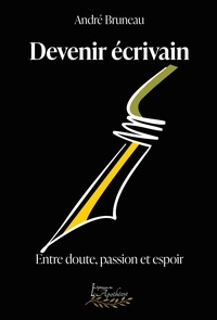 Bruneau Andre - Devenir écrivain   Entre doute, passion et espoir.