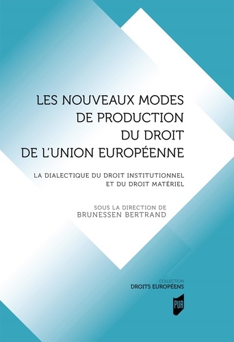 Brunessen Bertrand - Les nouveaux modes de production du droit en droit de l'Union européenne - La dialectique du droit institutionnel et du droit matériel.