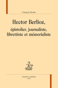 Hector Berlioz, épistolier, journaliste, librettiste et mémorialiste