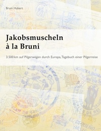 Bruni Hubert - Jakobsmuscheln à la Bruni - 3.500 km auf Pilgerwegen durch Europa.