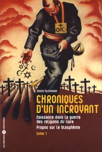 Bruno Alexandre - Chroniques d'un incroyant - Tome 1, Naissance dans la guerre des religions du livre - Propos sur le blasphème.