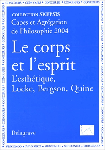 Bruno Ambroise et Bernard Barsotti - Le corps et l'esprit - L'esthétique Locke, Bergson, Quine, Capes et Agrégation de Philosophie 2004.