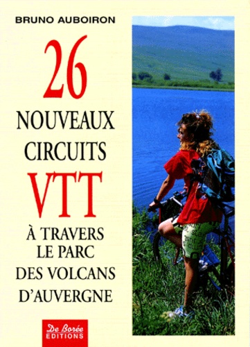 Bruno Auboiron - 26 Nouveaux Circuits Vtt. A Travers Le Parc Des Volcans D'Auvergne.