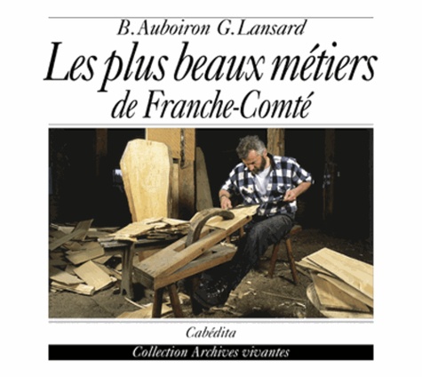 Bruno Auboiron et Gilles Lansard - Les Plus Beaux Metiers De Franche-Comte.