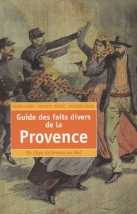 Bruno Aubry et Philippe Jérôme - Guide des faits divers de la Provence - De l'âge de Bronze au Net.