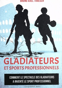 Bruno Axel Traesch - Gladiateurs et sports professionnels - Comment le spectacle des gladiateurs a inventé le sport professionnel.