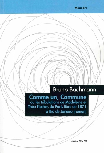 Bruno Bachmann - Comme un, Commune. Ou les tribulations de Théo et Madeleine Fischer, du Paris libre de 1871 à Rio.