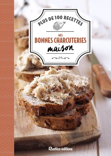 Mes bonnes charcuteries maison. Plus de 100 recettes