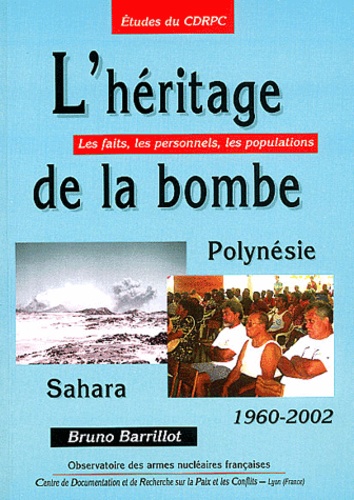 Bruno Barrillot - L'héritage de la bombe. - Sahara, Polynésie (1966-2002), les faits, les personnels, les populations.