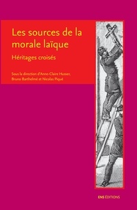 Bruno Barthelmé et Anne-Claire Husser - Les sources de la morale laïque - Héritages croisés.