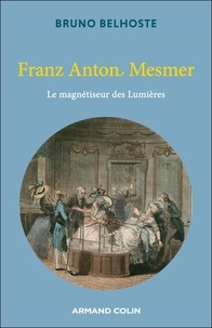Bruno Belhoste - Franz Anton Mesmer - Le magnétiseur des Lumières.