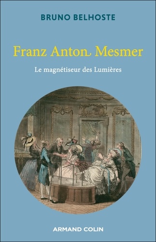 Franz Anton Mesmer. Le magnétiseur des Lumières