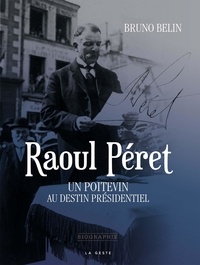Bruno Belin - Raoul Péret, un Poitevin au destin présidentiel.