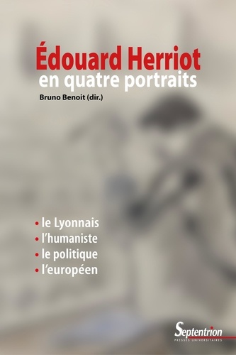 Edouard Herriot en quatre portraits. Le Lyonnais, l'humaniste, le politique et l'européen