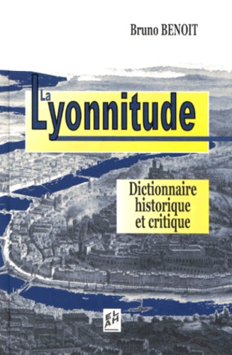 Bruno Benoît - La Lyonnitude. Dictionnaire Historique Et Critique.
