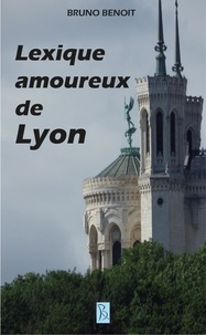 Bruno Benoît - Lexique amoureux de Lyon.