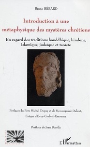 Bruno Bérard - Introduction à une métaphysique des  mystères chrétiens: à la lumière de ses commentateurs anciens et modernes, en regard des traditions bouddhique, hindoue, islamique, judîque et taoïste.