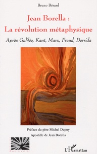 Bruno Bérard - Jean Borella : la révolution métaphysique - Après Galilée, Kant, Marx, Freud, Derrida.