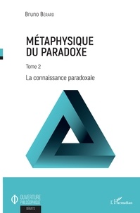 Bruno Bérard - Métaphysique du paradoxe - Tome 2, La connaissance paradoxale.