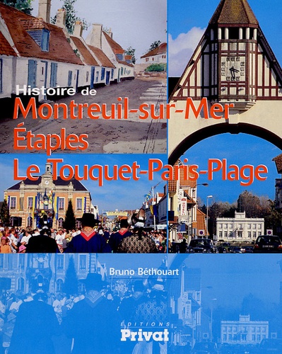 Bruno Béthouart - Histoire de Montreuil-sur-Mer Etaples Le Touquet-Paris-Plage - Du Val de Canche à la côte d'Opale.