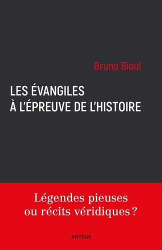 Bruno Bioul - Les Évangiles à l'épreuve de l'histoire - Légendes pieuses ou récits véridiques ?.