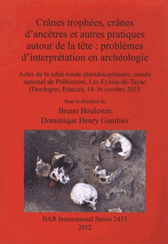 Bruno Boulestin et Dominique Henry-Gambier - Crânes trophées, crânes d'ancêtres et autres pratiques autour de la tête : problèmes d'interprétation en archéologie - Actes de la table ronde pluridisciplinaire, musée national de la Préhistoire, Les Eyzies-de-Tayac (Dordogne, France), 14-16 octobre 2010.