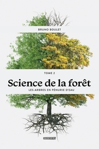 Bruno Boulet - Science de la forêt  : Science de la forêt - TOME 2 - Les arbres en pénurie d'eau.