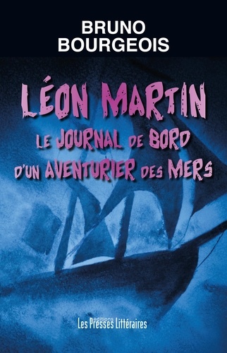 Léon Martin. Le journal de bord d'un aventurier des mers