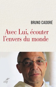 Bruno Cadoré - Avec Lui, écouter l'envers du monde.
