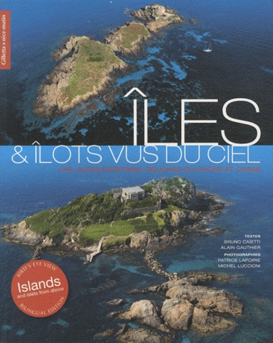 Bruno Caïetti et Alain Gauthier - Iles & îlots vus du ciel - Var, Alpes-Maritimes, Bouches-du-Rhône et Corse.