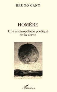 Bruno Cany - Homere. Une Anthropologie Poetique De La Verite.