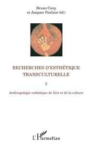 Bruno Cany et Jacques Poulain - Recherches d'esthétique transculturelle - Tome 3, Anthropologie esthétique de l'art et de la culture.