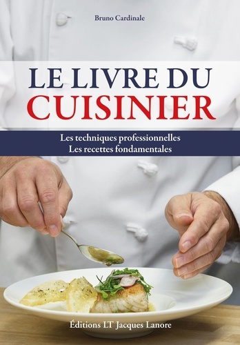 Le livre du cuisinier. Les techniques professionnelles, les recettes fondamentales